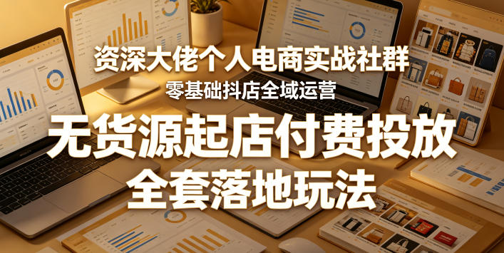 资深大佬个人电商实战社群，零基础抖店全域运营，无货源起店付费投放，全套落地玩法-宝藏屋创业网