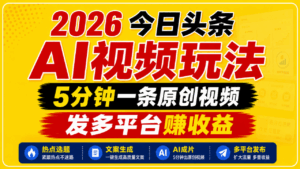 2026今日头条AI视频玩法，5分钟一条原创视频，发多平台赚收益-宝藏屋创业网