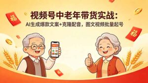 视频号中老年带货实战：AI生成爆款文案+克隆配音，图文视频批量起号-宝藏屋创业网