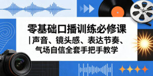 零基础口播训练必修课｜声音、镜头感、表达节奏、气场自信全套手把手教学-宝藏屋创业网