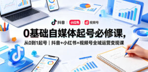 0基础自媒体起号必修课，从0到1起号｜抖音+小红书+视频号全域运营变现课-宝藏屋创业网