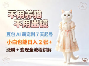 不用养猫不用出镜，豆包AI萌宠剧7天起号，小白也能日入2张+，涨粉+变现全流程讲解-宝藏屋创业网