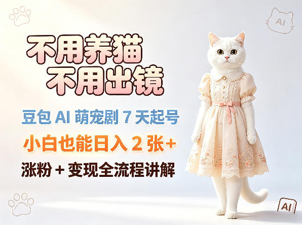 不用养猫不用出镜，豆包AI萌宠剧7天起号，小白也能日入2张+，涨粉+变现全流程讲解-宝藏屋创业网