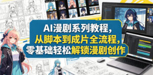 AI漫剧系列教程,从脚本到成片全流程,零基础轻松解锁漫剧创作-宝藏屋创业网