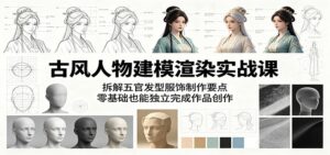 古风人物建模渲染实战课:拆解五官发型服饰制作要点,零基础也能独立完成作品创作-宝藏屋创业网