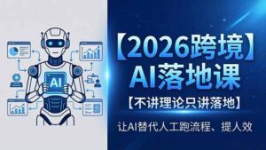 2026跨境AI落地课，不讲理论只讲落地，让AI替代人工跑流程、提人效-宝藏屋创业网