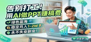 告别打工！用AI做PPT赚稿费，绿色蓝海，稳定月入1-2W，永不失业副业！-宝藏屋创业网