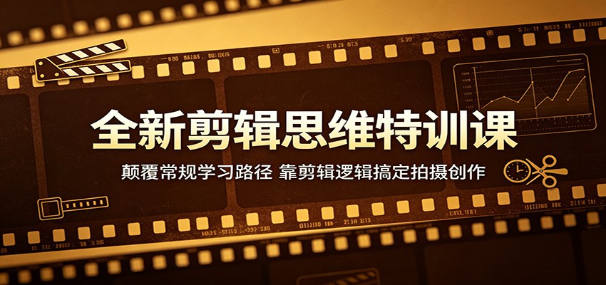 全新剪辑思维特训课：颠覆常规学习路径，靠剪辑逻辑搞定拍摄创作-宝藏屋创业网