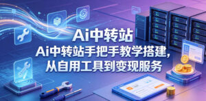 Ai中转站手把手教学搭建，从自用工具到变现服务-宝藏屋创业网