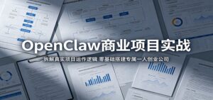 OpenClaw商业项目实战：拆解真实项目运作逻辑，零基础搭建专属一人创业公司-宝藏屋创业网
