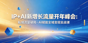 IP+AI新增长流量开年峰会:私域流量破局・AI赋能全域变现实战课-宝藏屋创业网