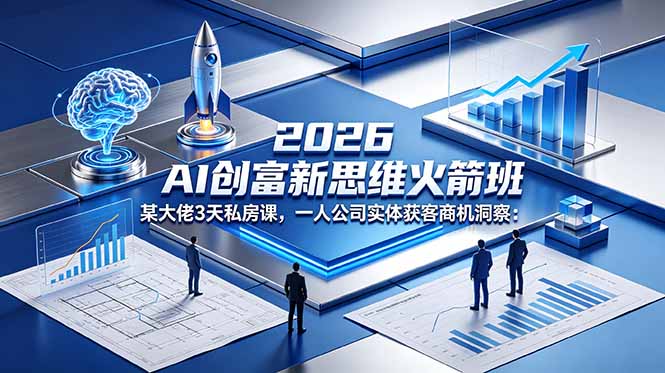 2026 AI 创富新思维火箭班：某大佬3天私房课，一人公司实体获客商机洞察-宝藏屋创业网