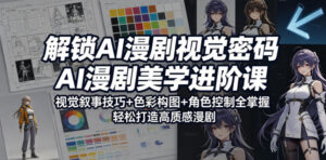解锁AI漫剧视觉密码，AI漫剧美学进阶课，视觉叙事技巧+色彩构图+角色控制全掌握，轻松打造高质感漫剧-宝藏屋创业网