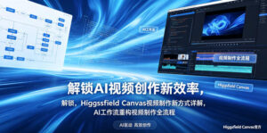 解锁AI视频创作新效率，Higgsfield Canvas视频制作新方式详解，AI工作流重构视频制作全流程-宝藏屋创业网