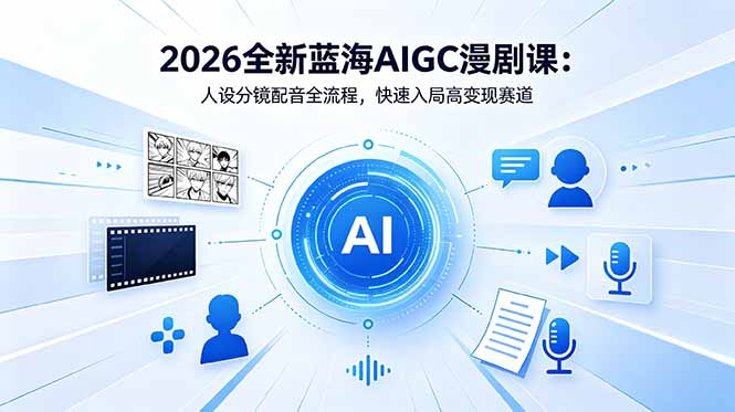 2026全新蓝海AIGC漫剧课：人设分镜配音全流程，快速入局高变现赛道-宝藏屋创业网