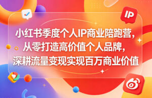 小红书季度个人IP商业陪跑营,从零打造高价值个人品牌,深耕流量变现实现百万商业价值-宝藏屋创业网