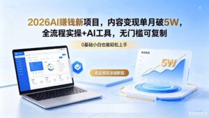 2026AI赚钱新项目，内容变现单月破5W，全流程实操+AI工具，无门槛可复制-宝藏屋创业网