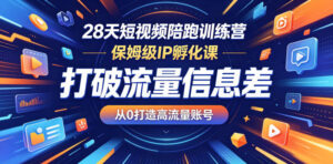 28天短视频陪跑训练营,保姆级IP孵化课,打破流量信息差,从0打造高流量账号-宝藏屋创业网