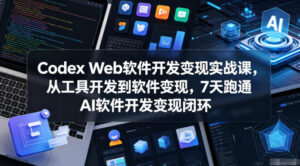 Codex Web软件开发变现实战课，从工具开发到软件变现，7天跑通AI软件开发变现闭环-宝藏屋创业网