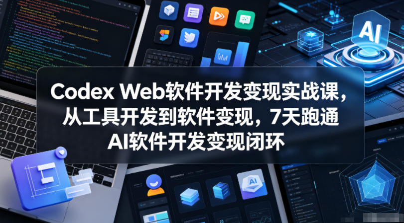 Codex Web软件开发变现实战课，从工具开发到软件变现，7天跑通AI软件开发变现闭环-宝藏屋创业网