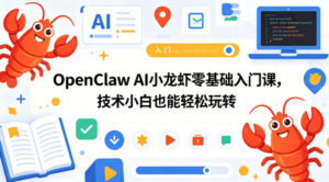 OpenClaw AI小龙虾零基础入门课,技术小白也能轻松玩转(更新0522)-宝藏屋创业网