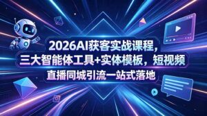 2026AI获客实战课程,三大智能体工具+实体模板,短视频直播同城引流一站式落地-宝藏屋创业网