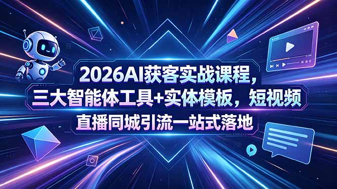 2026AI获客实战课程，三大智能体工具+实体模板，短视频直播同城引流一站式落地-宝藏屋创业网