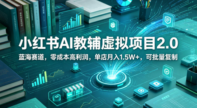 小红书AI教辅虚拟项目2.0，蓝海赛道，零成本高利润，单店月入1.5W+，可批量复制-宝藏屋创业网