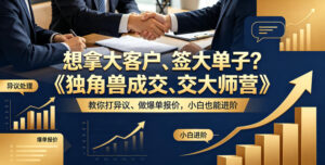 想拿大客户、签大单子？《独角兽成交大师营》教你扛异议、做爆单报价，小白也能进阶【原创双语字幕】-宝藏屋创业网