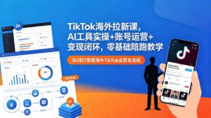 TikTok海外拉新课,AI工具实操+账号运营+变现闭环,零基础陪跑教学-宝藏屋创业网