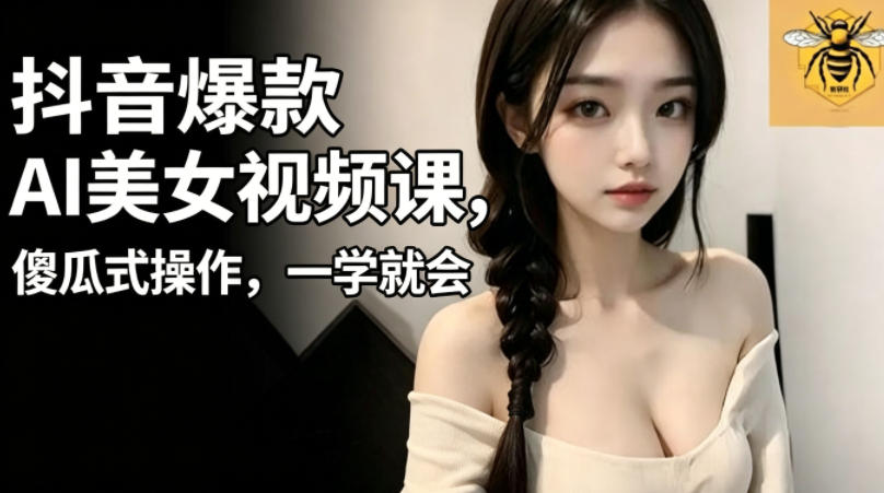 抖音爆款AI美女视频课，傻瓜式操作，一学就会，1个小就能上手-宝藏屋创业网