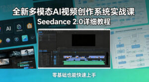 全新多模态AI视频创作系统实战课，Seedance 2.0详细教程，零基础也能快速上手-宝藏屋创业网