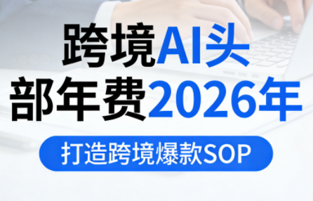 跨境AI头部年费2026年，打造跨境爆款SOP(更新5月)-宝藏屋创业网