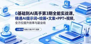 0基础到AI高手第3期全能实战课，精通AI提示词+绘画+文案+PPT+视频，全方位提升效率与副业收益-宝藏屋创业网