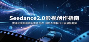 Seedance2.0影视创作指南:贯通动漫短剧商业影片创作,洞悉AI影视行业发展新趋势-宝藏屋创业网