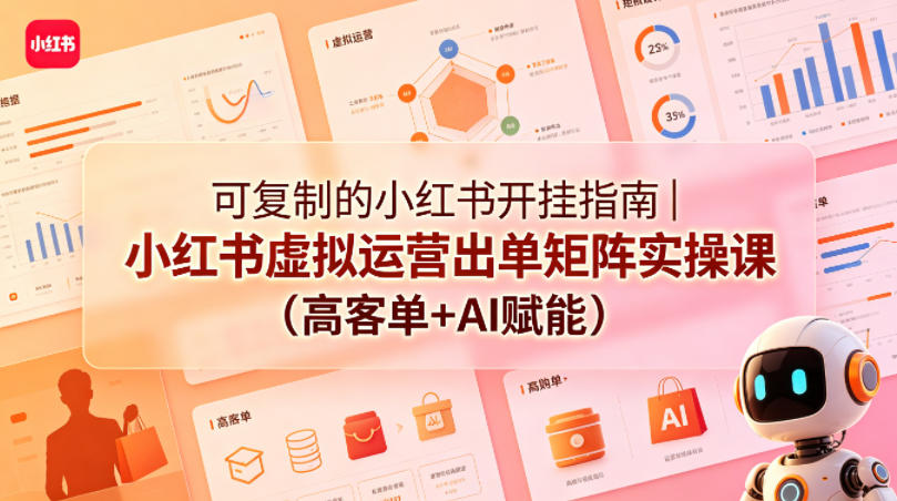 可复制的小红书开挂指南｜小红书虚拟运营出单矩阵实操课（高客单+AI赋能）-宝藏屋创业网