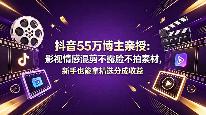 抖音55万博主亲授：影视情感混剪不露脸不拍素材，新手也能拿精选分成收益-宝藏屋创业网