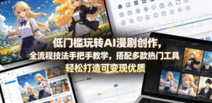 低门槛玩转AI漫剧创作,全流程技法手把手教学,搭配多款热门工具,轻松打造可变现优质作品-宝藏屋创业网