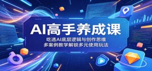 AI高手养成课:吃透AI底层逻辑与创作思维,多案例教学解锁多元使用玩法-宝藏屋创业网