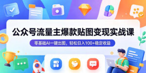 公众号流量主爆款贴图变现实战课,零基础AI一键出图,轻松日入100+稳定收益-宝藏屋创业网