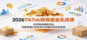 2026TikTok跨境掘金实战课:科学筛选爆款货品,完整掌握订单发货与店铺长效运营思路-宝藏屋创业网