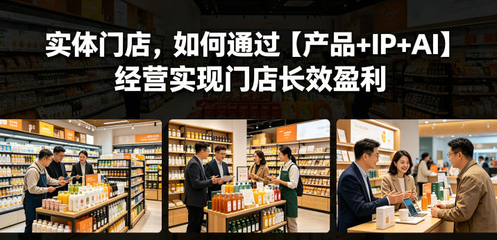 实体门店，如何通过【产品+IP+AI】经营实现门店长效盈利-宝藏屋创业网