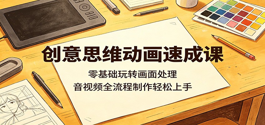 创意思维动画速成课：零基础玩转画面处理，音视频全流程制作轻松上手-宝藏屋创业网