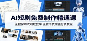 AI短剧免费制作精通课:全程保姆式细致教学,全套干货完胜付费教程-宝藏屋创业网