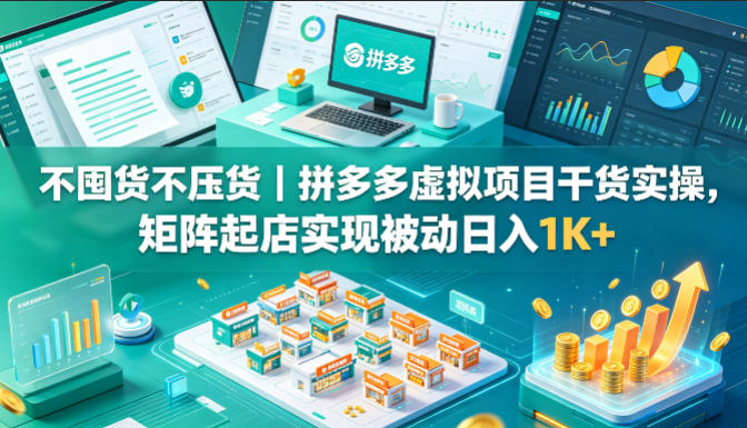 不囤货不压货｜拼多多虚拟项目干货实操，矩阵起店实现被动日入1K+【揭秘】-宝藏屋创业网