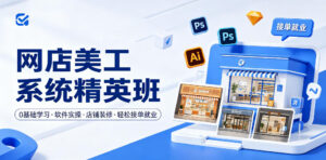 网店美工系统精英班，0基础学习，从软件实操到店铺装修，轻松接单就业-宝藏屋创业网