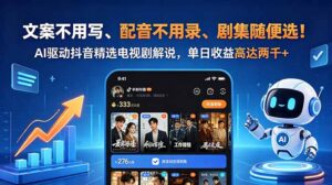 文案不用写、配音不用录、剧集随便选！AI驱动抖音精选电视剧解说，单日收益高达两千+-宝藏屋创业网