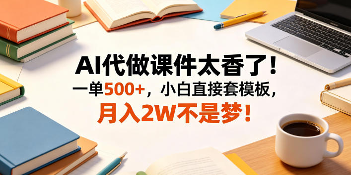 AI代做课件太香了！一单500+，小白直接套模板，月入2W不是梦！【揭秘】-宝藏屋创业网