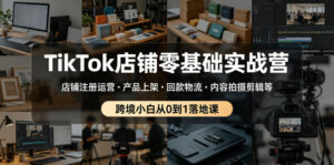 TikTok店铺零基础实战营,店铺注册运营・产品上架・回款物流・内容拍摄剪辑等 ,跨境小白从0到1落地课-宝藏屋创业网