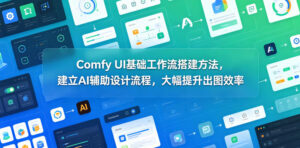 Comfy UI基础工作流搭建方法，建立AI辅助设计流程，大幅提升出图效率-宝藏屋创业网